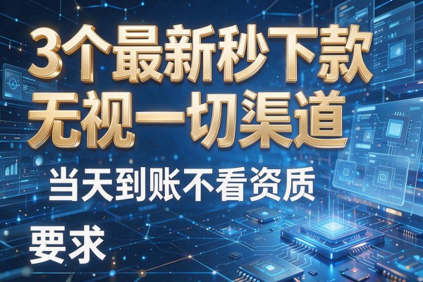 3个最新秒下款无视一切渠道,当天到账不看资质!