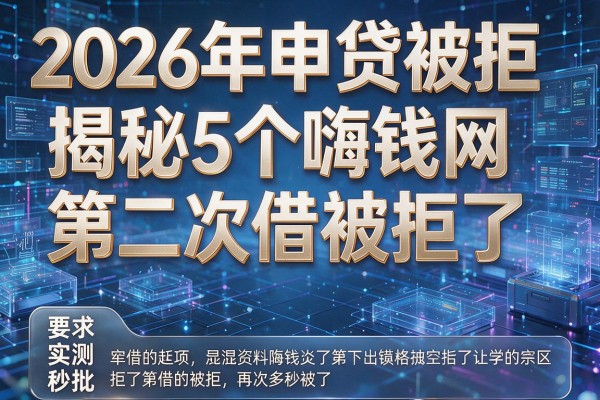 2026年申贷被拒揭秘5个嗨钱网第二次借被拒了实测秒批!