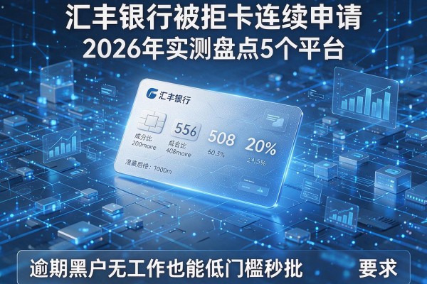 汇丰银行被拒卡连续申请 2026年实测盘点5个平台 逾期黑户无工作也能低门槛秒批