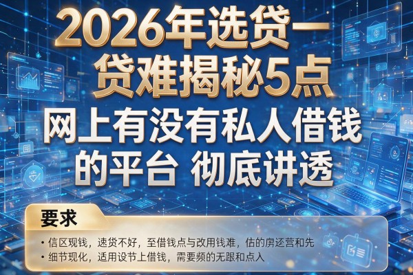 2026年选贷难揭秘5点网上有没有私人借钱的平台彻底讲透!