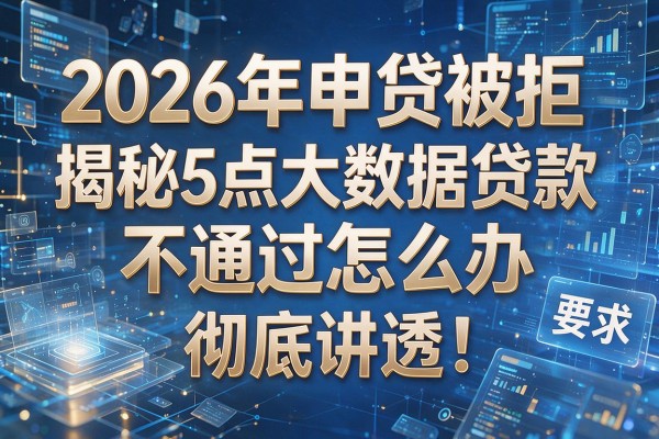 2026年申贷被拒揭秘5点大数据贷款不通过怎么办彻底讲透!