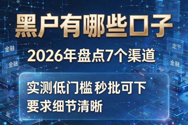 黑户有哪些口子 2026年盘点7个渠道 实测低门槛秒批可下!