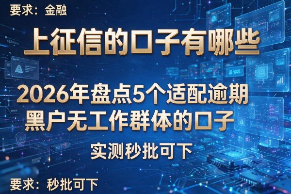 上征信的口子有哪些 2026年盘点5个适配逾期黑户无工作群体的口子 实测秒批可下