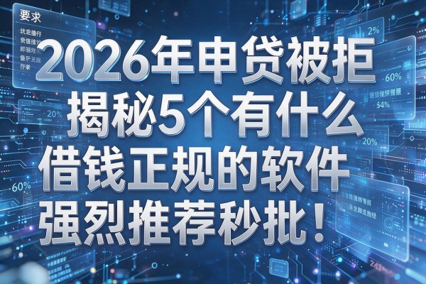 2026年申贷被拒揭秘5个有什么借钱正规的软件强烈推荐秒批!