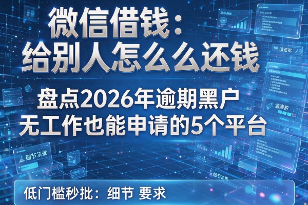 微信借钱给别人怎么还钱 盘点2026年逾期黑户无工作也能申请的5个平台 低门槛秒批