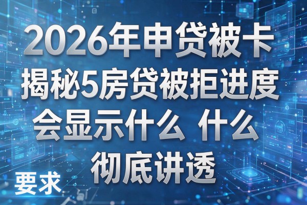 2026年申贷被卡揭秘5房贷被拒进度会显示什么彻底讲透!
