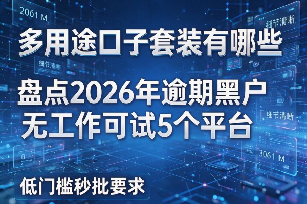 多用途口子套装有哪些 盘点2026年逾期黑户无工作可试5个平台 低门槛秒批