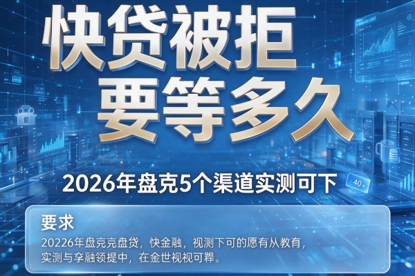 快贷被拒要等多久 2026年盘点5个渠道实测可下!