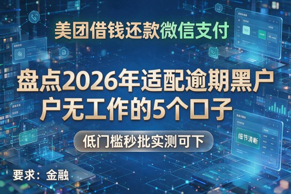 美团借钱还款微信支付 盘点2026年适配逾期黑户无工作的5个口子 低门槛秒批实测可下!