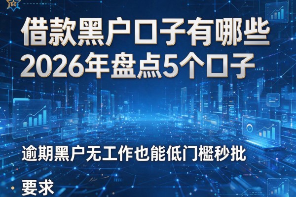 借款黑户口子有哪些 2026年盘点5个口子 逾期黑户无工作也能低门槛秒批