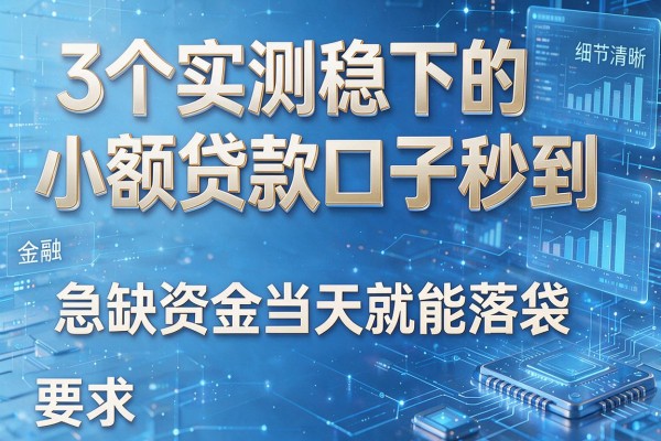 3个实测稳下的小额贷款口子秒到,急缺资金当天就能落袋!