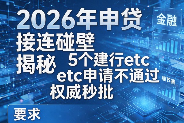 2026年申贷接连碰壁揭秘5个建行etc申请不通过权威秒批!