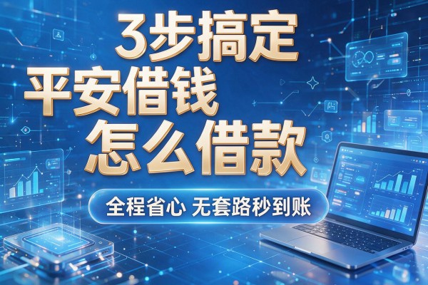 3步搞定平安借钱怎么借款,全程省心无套路秒到账!