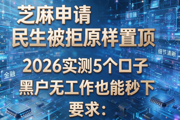 芝麻申请民生被拒原样置顶 2026实测5个口子 黑户无工作也能秒下!