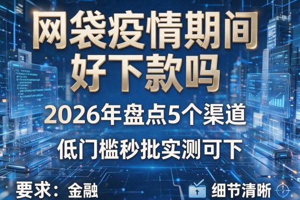 网袋疫情期间好下款吗 2026年盘点5个渠道 低门槛秒批实测可下!