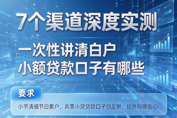 7个渠道深度实测,一次性讲清白户小额贷款口子有哪些!