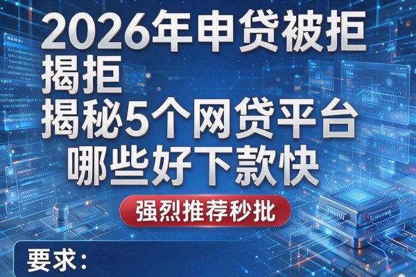 2026年申贷被拒揭秘5个网贷平台哪些好下款快强烈推荐秒批!