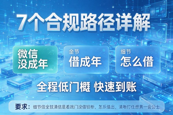 7个合规路径详解微信没成年借钱怎么借全程低门槛快速到账！