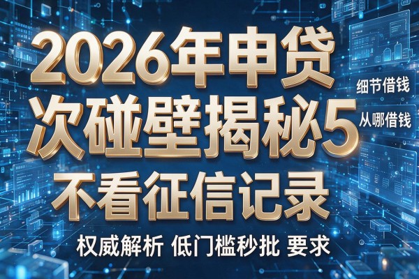 2026年申贷次次碰壁揭秘5从哪借钱不看征信记录权威解析低门槛秒批!