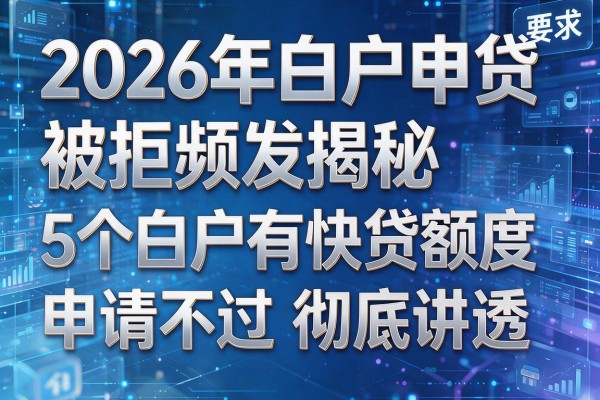 2026年白户申贷被拒频发揭秘5个白户有快贷额度申请不过彻底讲透!