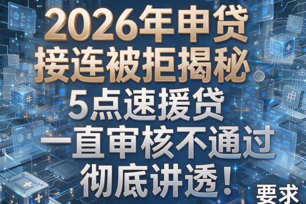 2026年申贷接连被拒揭秘5点速援贷一直审核不通过彻底讲透!