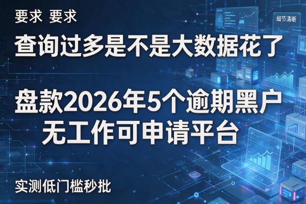 查询过多是不是大数据花了 盘点2026年5个逾期黑户无工作可申请平台 实测低门槛秒批