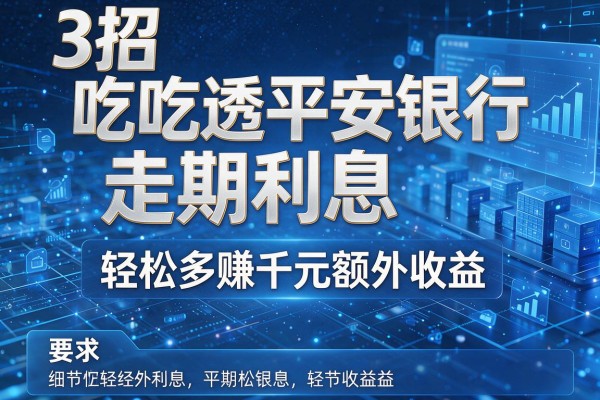 3招吃透平安银行走期利息,轻松多赚千元额外收益!