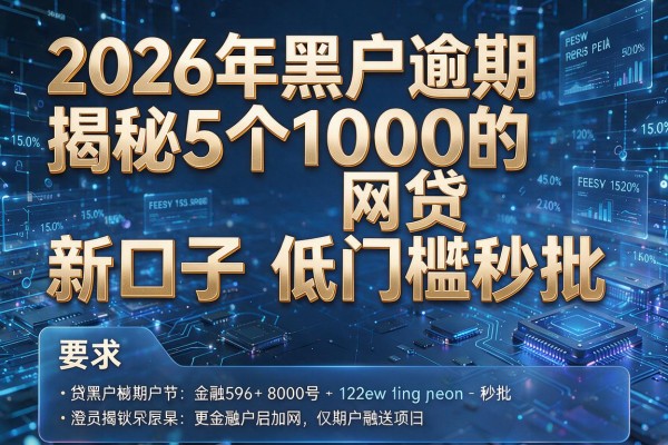 2026年黑户逾期揭秘5个1000的网贷新口子低门槛秒批!