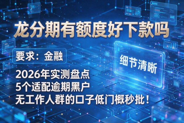 龙分期有额度好下款吗 2026年实测盘点5个适配逾期黑户无工作人群的口子低门槛秒批!
