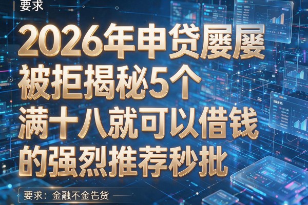 2026年申贷屡屡被拒揭秘5个满十八就可以借钱的强烈推荐秒批!