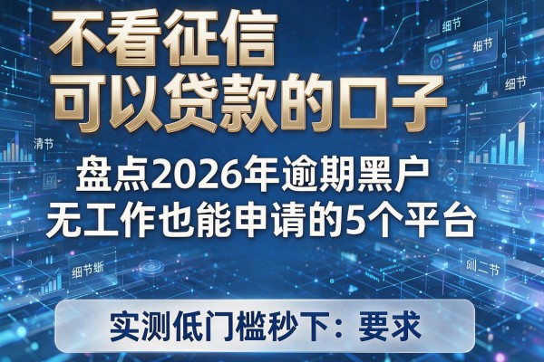 不看征信可以贷款的口子 盘点2026年逾期黑户无工作也能申请的5个平台 实测低门槛秒下