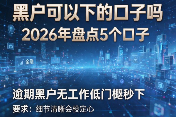 黑户可以下的口子吗 2026年盘点5个口子 逾期黑户无工作低门槛秒下！