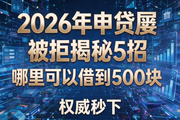 2026年申贷屡屡被拒揭秘5招哪里可以借到500块权威秒下!