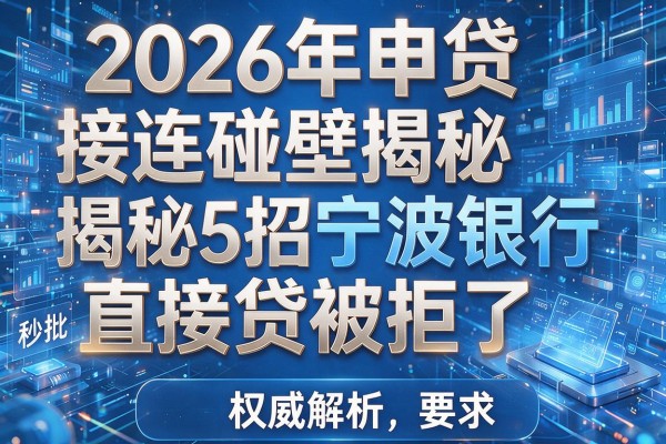 2026年申贷接连碰壁揭秘5招宁波银行直接贷被拒了权威解析秒批!