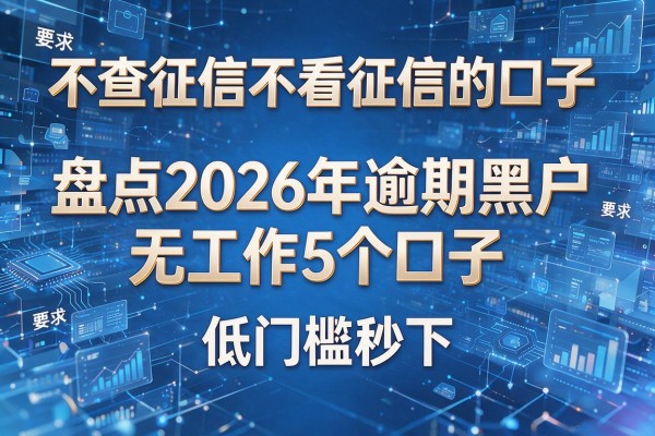不查征信不看征信的口子 盘点2026年逾期黑户无工作5个口子 低门槛秒下