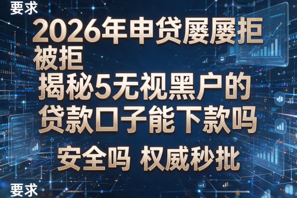 2026年申贷屡屡被拒揭秘5无视黑户的贷款口子能下款吗安全吗权威秒批!
