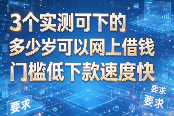 3个实测可下的多少岁可以网上借钱门槛低下款速度快!