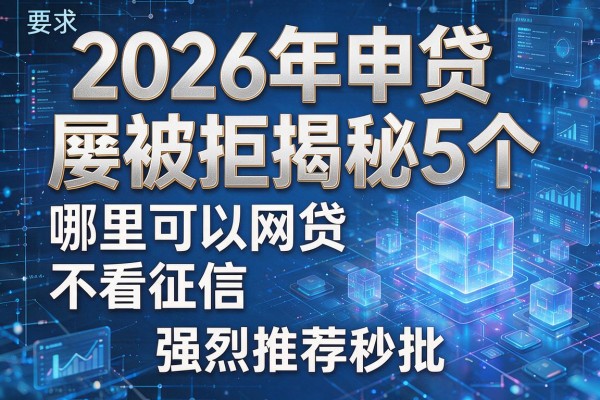 2026年申贷屡被拒揭秘5个哪里可以网贷不看征信强烈推荐秒批!