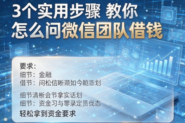 3个实用步骤教你怎么问微信团队借钱,轻松拿到资金!