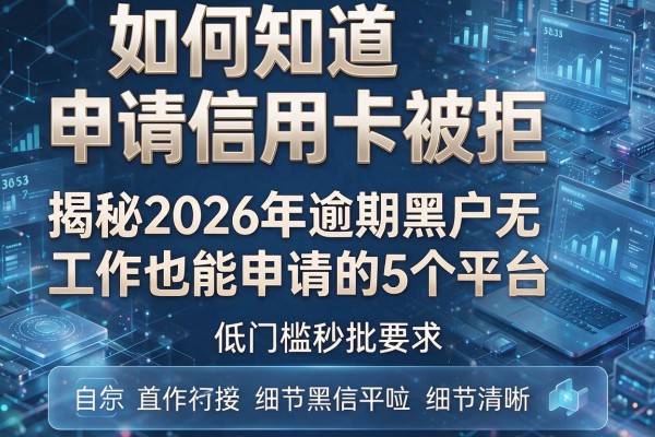 如何知道申请信用卡被拒 揭秘2026年逾期黑户无工作也能申请的5个平台 低门槛秒批