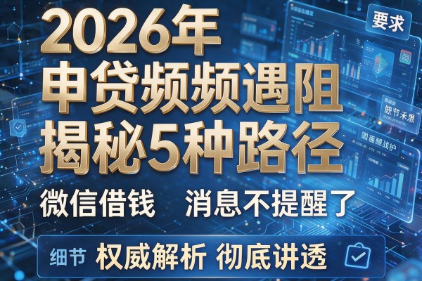 2026年申贷频频遇阻揭秘5种路径微信借钱消息不提醒了权威解析彻底讲透！