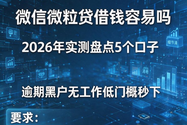 微信微粒贷借钱容易吗 2026年实测盘点5个口子 逾期黑户无工作低门槛秒下!