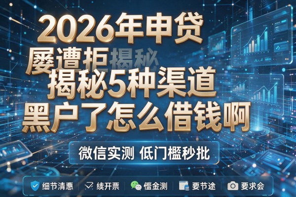 2026年申贷屡遭拒揭秘5种渠道黑户了怎么借钱啊微信实测低门槛秒批!