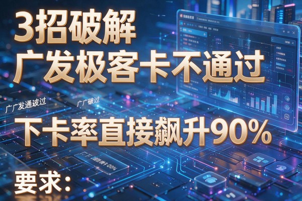 3招破解广发极客卡不通过,下卡率直接飙升90%!