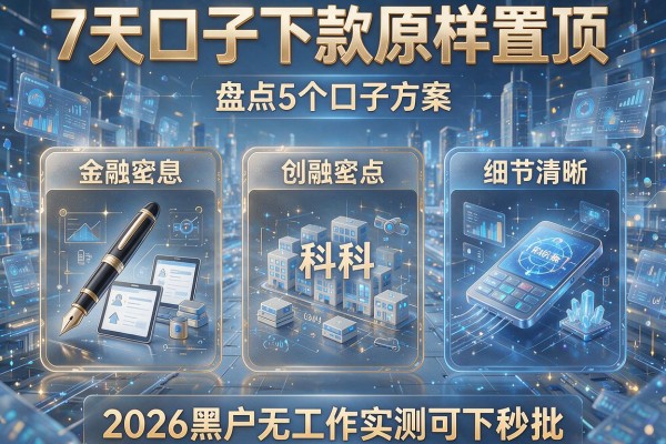 7天口子下款原样置顶 盘点5个口子方案 2026黑户无工作实测可下秒批！