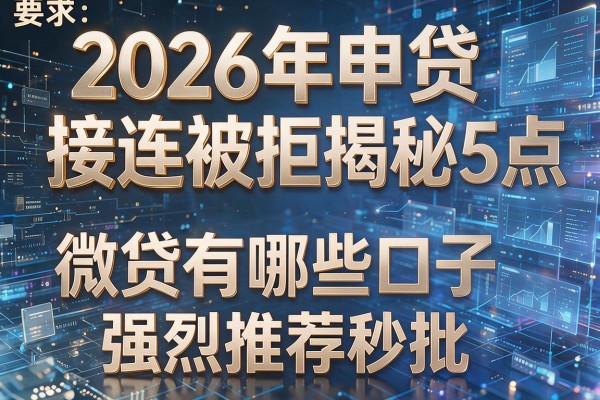 2026年申贷接连被拒揭秘5点微贷有哪些口子强烈推荐秒批!