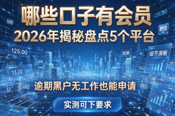 哪些口子有会员 2026年揭秘盘点5个平台 逾期黑户无工作也能申请 实测可下