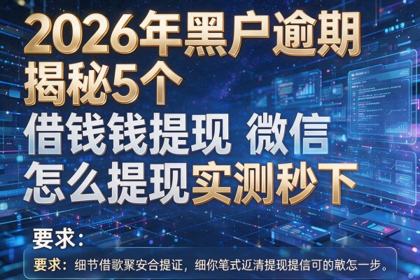 2026年黑户逾期揭秘5个借钱提现微信怎么提现实测秒下!
