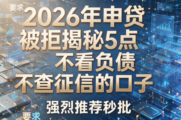 2026年申贷被拒揭秘5点不看负债不查征信的口子强烈推荐秒批!
