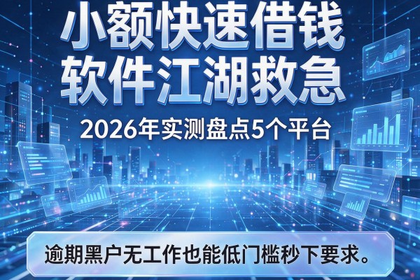 小额快速借钱软件江湖救急 2026年实测盘点5个平台 逾期黑户无工作也能低门槛秒下